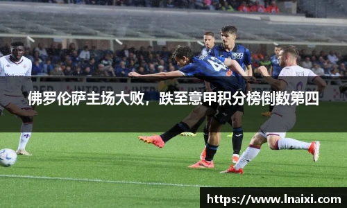 佛罗伦萨主场大败，跌至意甲积分榜倒数第四