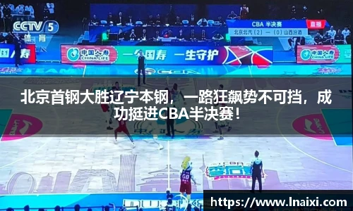 北京首钢大胜辽宁本钢，一路狂飙势不可挡，成功挺进CBA半决赛！