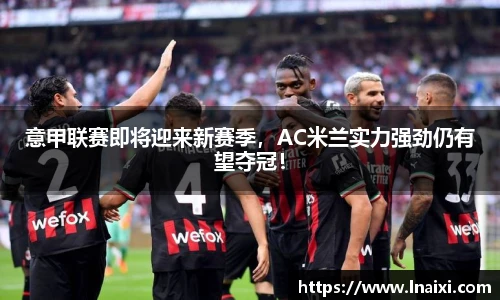 意甲联赛即将迎来新赛季，AC米兰实力强劲仍有望夺冠！