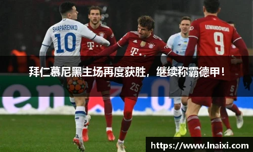 拜仁慕尼黑主场再度获胜，继续称霸德甲！