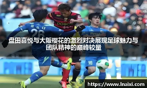 盘田喜悦与大阪樱花的激烈对决展现足球魅力与团队精神的巅峰较量