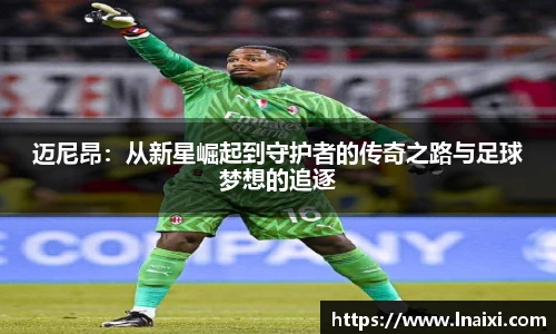 迈尼昂：从新星崛起到守护者的传奇之路与足球梦想的追逐
