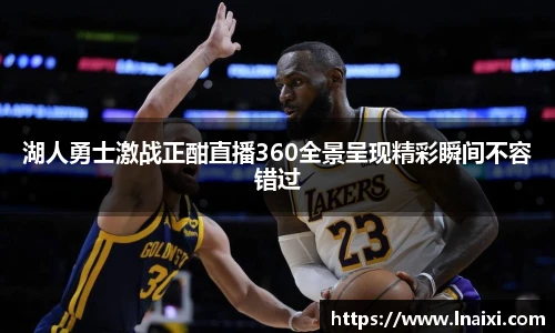 湖人勇士激战正酣直播360全景呈现精彩瞬间不容错过