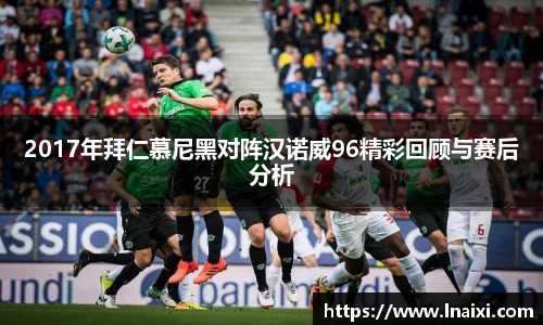 2017年拜仁慕尼黑对阵汉诺威96精彩回顾与赛后分析