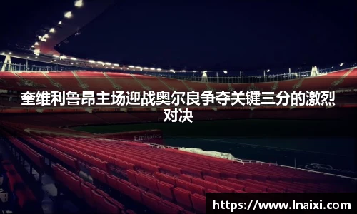 奎维利鲁昂主场迎战奥尔良争夺关键三分的激烈对决