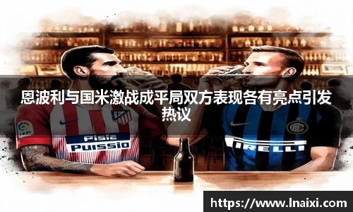 恩波利与国米激战成平局双方表现各有亮点引发热议