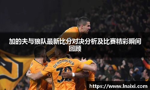 加的夫与狼队最新比分对决分析及比赛精彩瞬间回顾